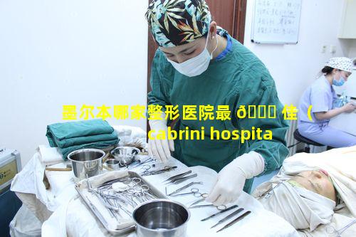 墨尔本哪家整形医院最 🐈 佳（cabrini hospital墨 🌿 尔本）